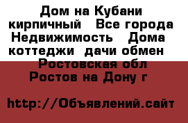 Дом на Кубани кирпичный - Все города Недвижимость » Дома, коттеджи, дачи обмен   . Ростовская обл.,Ростов-на-Дону г.